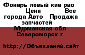 Фонарь левый киа рио(kia rio) › Цена ­ 5 000 - Все города Авто » Продажа запчастей   . Мурманская обл.,Североморск г.